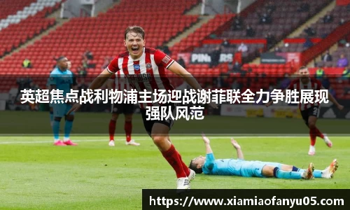 k1体育英超焦点战利物浦主场迎战谢菲联全力争胜展现强队风范