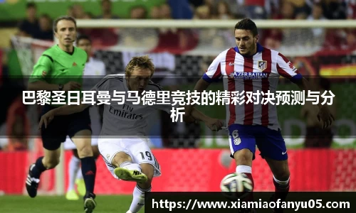 k1体育巴黎圣日耳曼与马德里竞技的精彩对决预测与分析